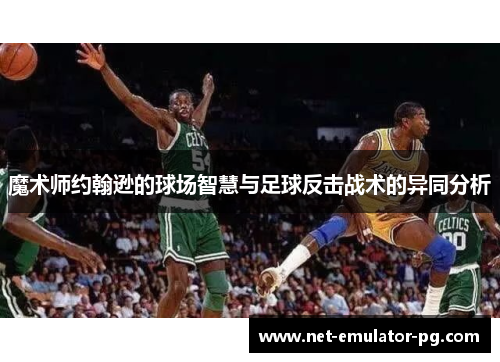 魔术师约翰逊的球场智慧与足球反击战术的异同分析
