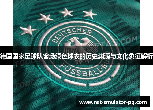 德国国家足球队客场绿色球衣的历史渊源与文化象征解析 德国国家足球队客场绿色球衣的历史渊源与文化象征解析