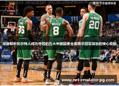 深度解析凯尔特人成功夺冠的五大关键因素全面揭示冠军背后的核心密码 深度解析凯尔特人成功夺冠的五大关键因素全面揭示冠军背后的核心密码