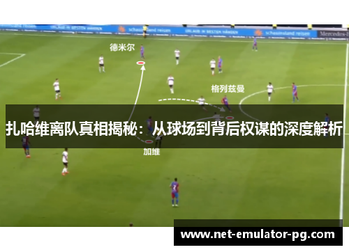 扎哈维离队真相揭秘:从球场到背后权谋的深度解析 扎哈维离队真相揭秘:从球场到背后权谋的深度解析