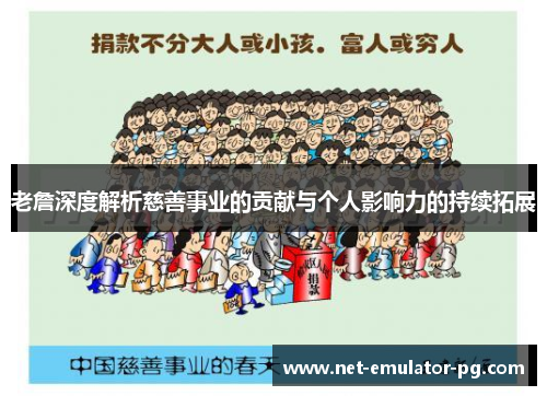 老詹深度解析慈善事业的贡献与个人影响力的持续拓展