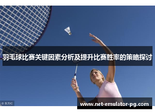 羽毛球比赛关键因素分析及提升比赛胜率的策略探讨