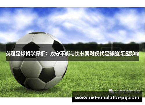 英超足球哲学探析：攻守平衡与快节奏对现代足球的深远影响