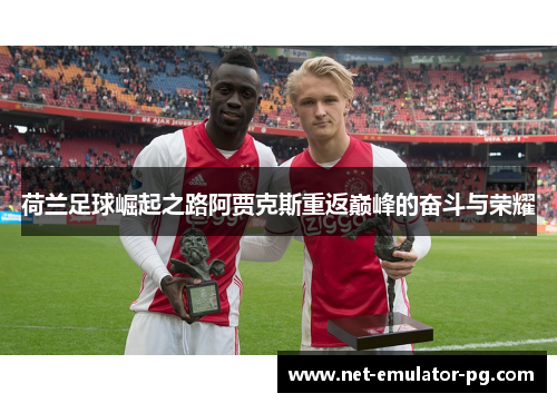 荷兰足球崛起之路阿贾克斯重返巅峰的奋斗与荣耀