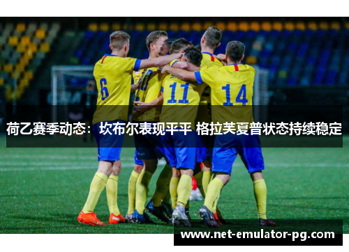 荷乙赛季动态:坎布尔表现平平 格拉芙夏普状态持续稳定 荷乙赛季动态:坎布尔表现平平 格拉芙夏普状态持续稳定