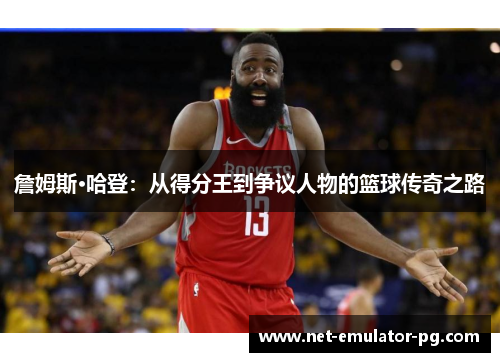 詹姆斯·哈登：从得分王到争议人物的篮球传奇之路