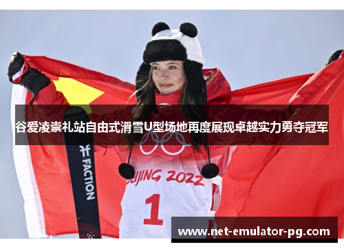 谷爱凌崇礼站自由式滑雪U型场地再度展现卓越实力勇夺冠军