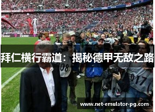 拜仁横行霸道:揭秘德甲无敌之路 拜仁横行霸道:揭秘德甲无敌之路