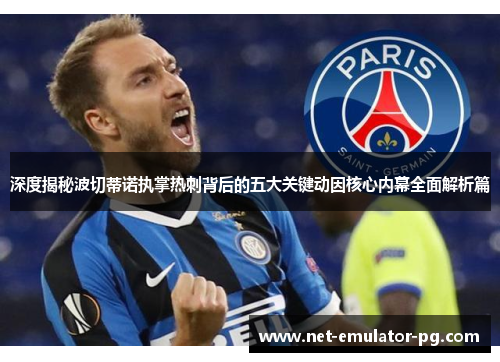 深度揭秘波切蒂诺执掌热刺背后的五大关键动因核心内幕全面解析篇