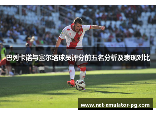 巴列卡诺与塞尔塔球员评分前五名分析及表现对比