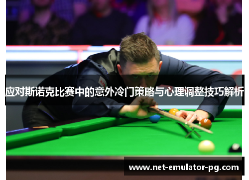 应对斯诺克比赛中的意外冷门策略与心理调整技巧解析 应对斯诺克比赛中的意外冷门策略与心理调整技巧解析