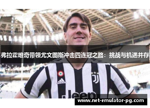 弗拉霍维奇带领尤文图斯冲击四连冠之路:挑战与机遇并存 弗拉霍维奇带领尤文图斯冲击四连冠之路:挑战与机遇并存