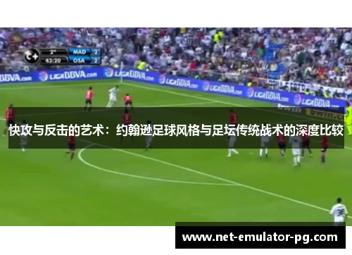 快攻与反击的艺术:约翰逊足球风格与足坛传统战术的深度比较 快攻与反击的艺术:约翰逊足球风格与足坛传统战术的深度比较