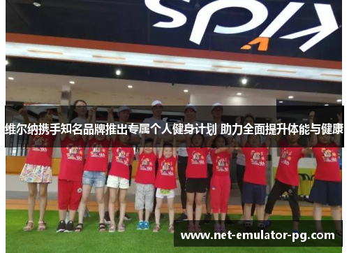 维尔纳携手知名品牌推出专属个人健身计划 助力全面提升体能与健康