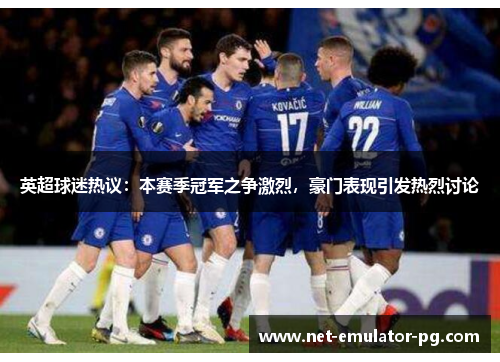 英超球迷热议：本赛季冠军之争激烈，豪门表现引发热烈讨论