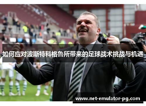 如何应对波斯特科格鲁所带来的足球战术挑战与机遇