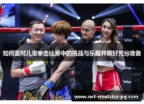如何面对儿童拳击比赛中的挑战与乐趣并做好充分准备