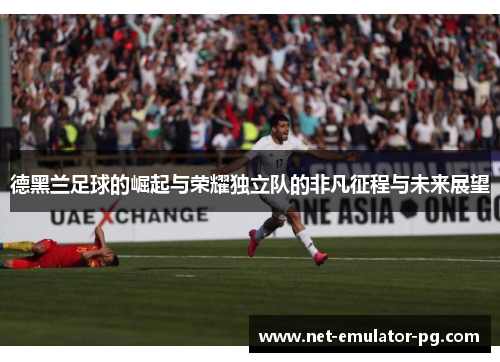 德黑兰足球的崛起与荣耀独立队的非凡征程与未来展望