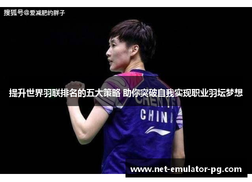提升世界羽联排名的五大策略 助你突破自我实现职业羽坛梦想