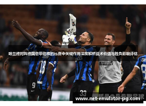 哈兰德对阵德国意甲劲旅的比赛中关键作用深度解析战术价值与胜负影响评估