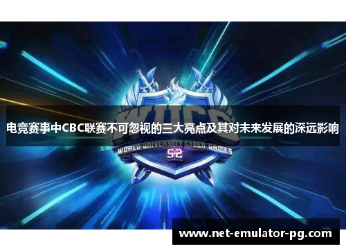 电竞赛事中CBC联赛不可忽视的三大亮点及其对未来发展的深远影响