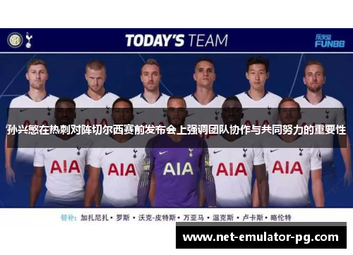 孙兴慜在热刺对阵切尔西赛前发布会上强调团队协作与共同努力的重要性