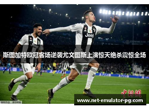 斯图加特欧冠客场逆袭尤文图斯上演惊天绝杀震惊全场