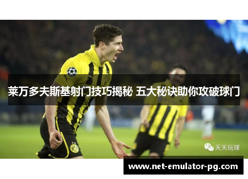 莱万多夫斯基射门技巧揭秘 五大秘诀助你攻破球门