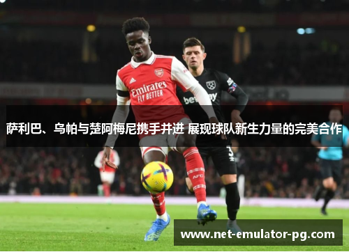 萨利巴、乌帕与楚阿梅尼携手并进 展现球队新生力量的完美合作