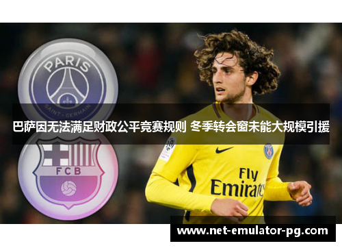 巴萨因无法满足财政公平竞赛规则 冬季转会窗未能大规模引援 巴萨因无法满足财政公平竞赛规则 冬季转会窗未能大规模引援